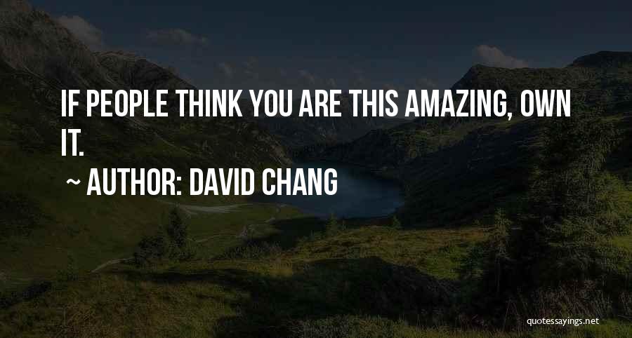 David Chang Quotes: If People Think You Are This Amazing, Own It.