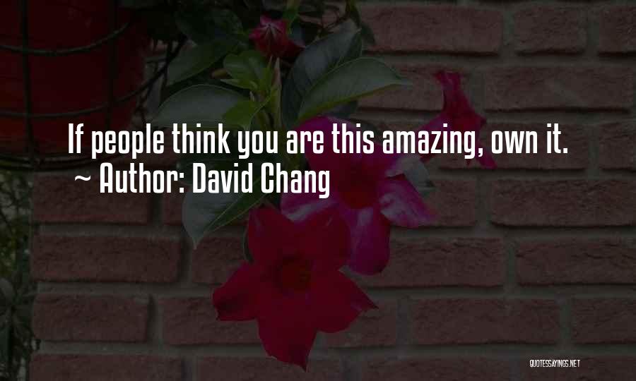 David Chang Quotes: If People Think You Are This Amazing, Own It.