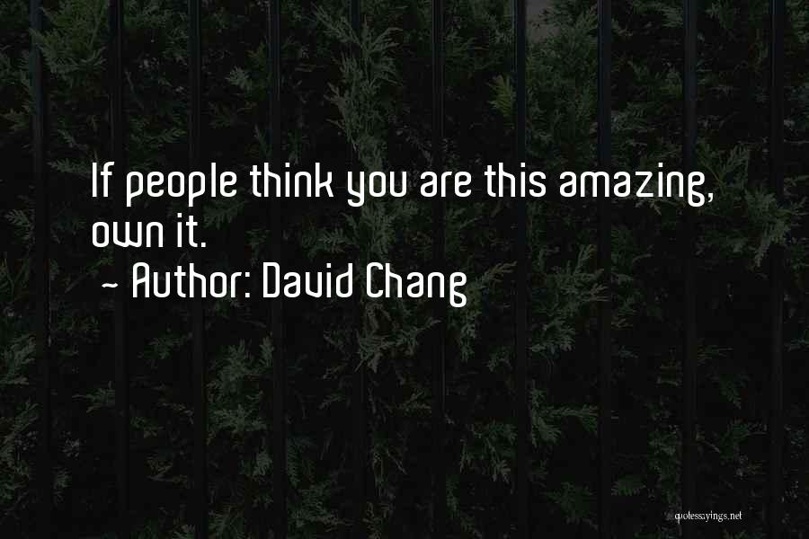 David Chang Quotes: If People Think You Are This Amazing, Own It.