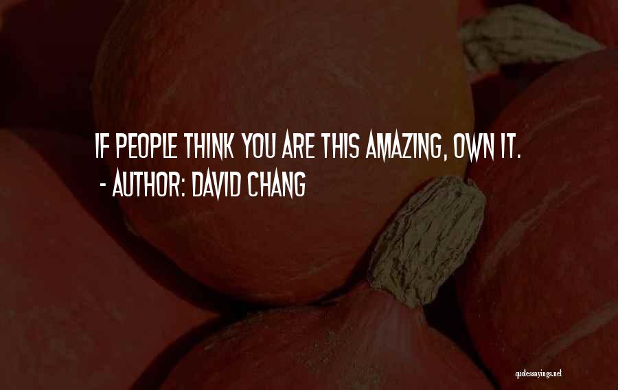 David Chang Quotes: If People Think You Are This Amazing, Own It.