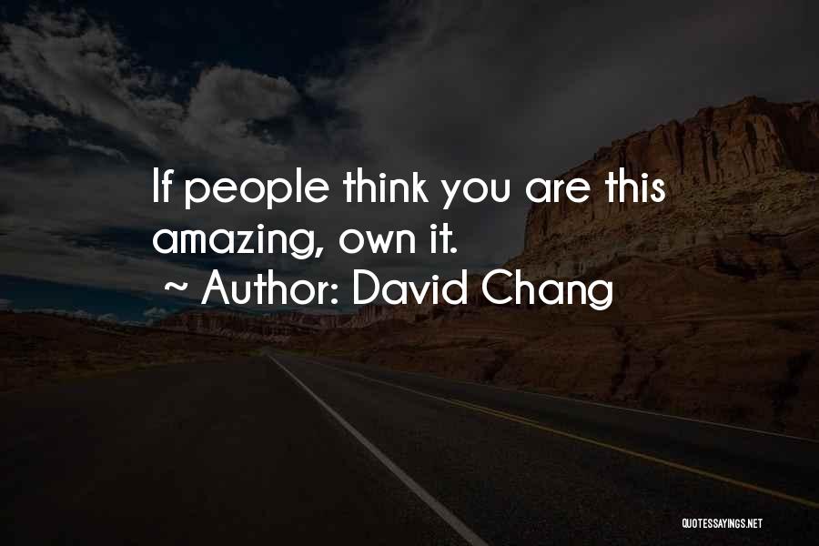 David Chang Quotes: If People Think You Are This Amazing, Own It.