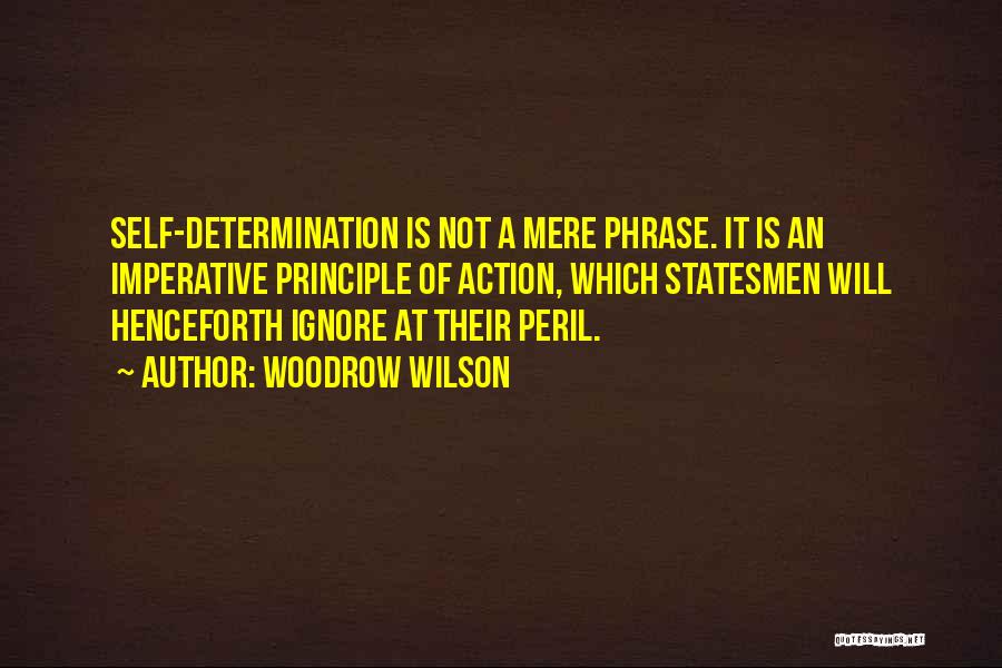 Woodrow Wilson Quotes: Self-determination Is Not A Mere Phrase. It Is An Imperative Principle Of Action, Which Statesmen Will Henceforth Ignore At Their