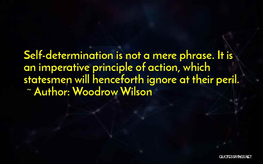 Woodrow Wilson Quotes: Self-determination Is Not A Mere Phrase. It Is An Imperative Principle Of Action, Which Statesmen Will Henceforth Ignore At Their