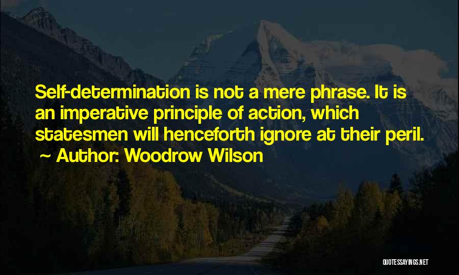 Woodrow Wilson Quotes: Self-determination Is Not A Mere Phrase. It Is An Imperative Principle Of Action, Which Statesmen Will Henceforth Ignore At Their