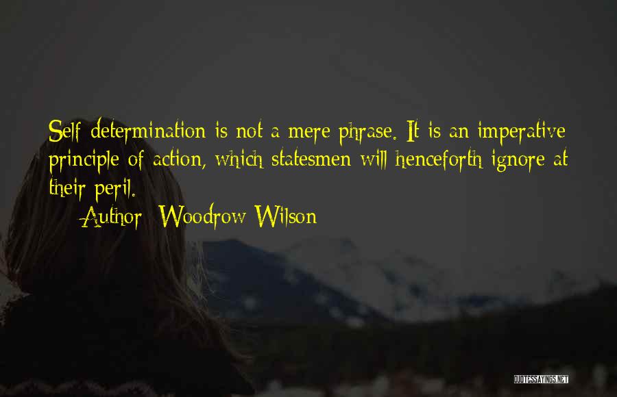 Woodrow Wilson Quotes: Self-determination Is Not A Mere Phrase. It Is An Imperative Principle Of Action, Which Statesmen Will Henceforth Ignore At Their