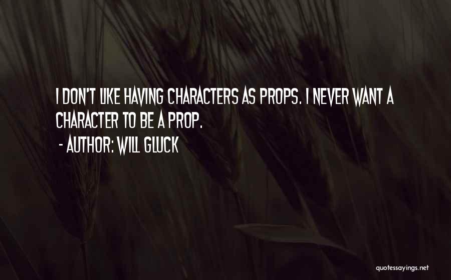 Will Gluck Quotes: I Don't Like Having Characters As Props. I Never Want A Character To Be A Prop.