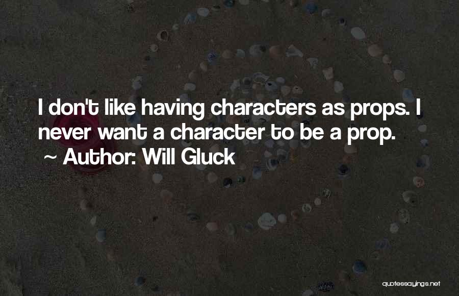 Will Gluck Quotes: I Don't Like Having Characters As Props. I Never Want A Character To Be A Prop.