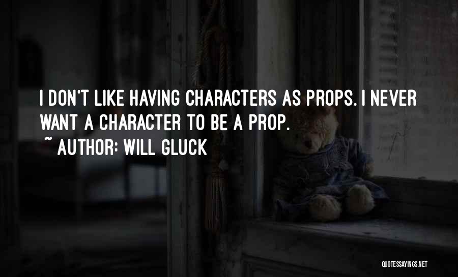 Will Gluck Quotes: I Don't Like Having Characters As Props. I Never Want A Character To Be A Prop.