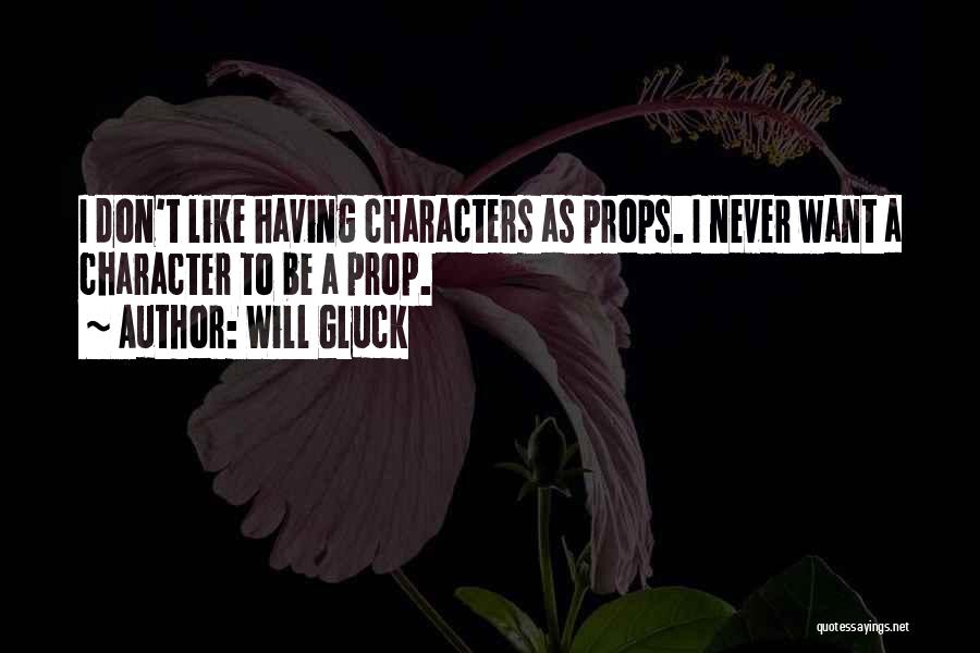 Will Gluck Quotes: I Don't Like Having Characters As Props. I Never Want A Character To Be A Prop.