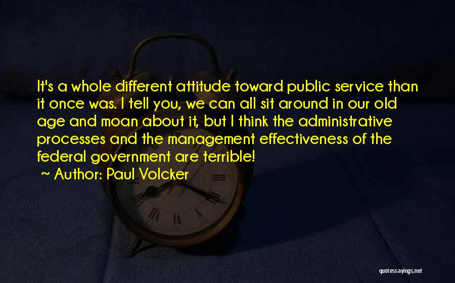 Paul Volcker Quotes: It's A Whole Different Attitude Toward Public Service Than It Once Was. I Tell You, We Can All Sit Around