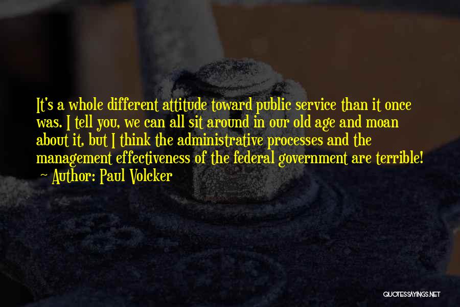 Paul Volcker Quotes: It's A Whole Different Attitude Toward Public Service Than It Once Was. I Tell You, We Can All Sit Around
