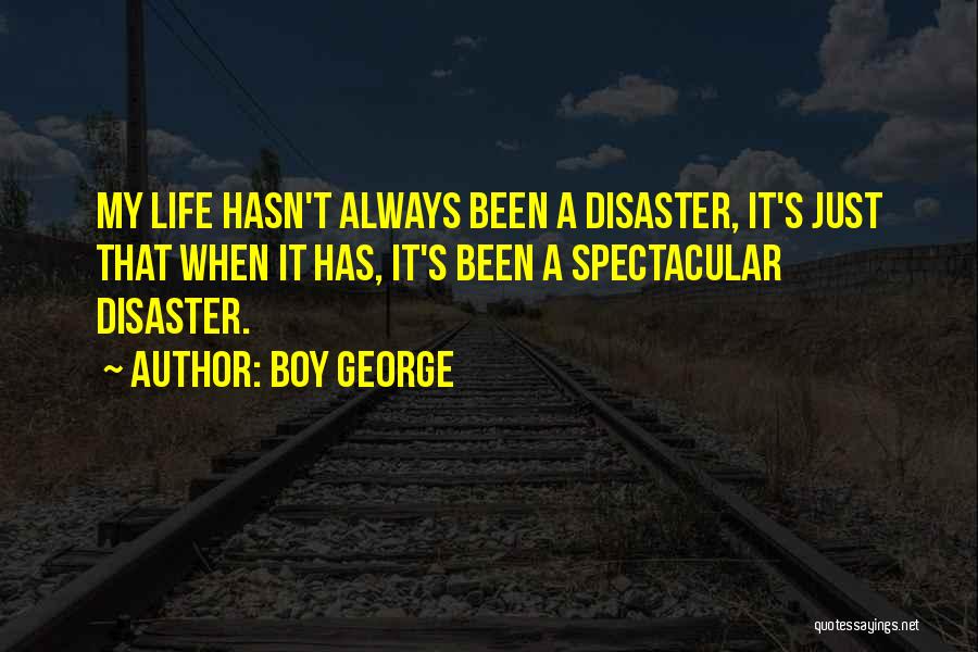 Boy George Quotes: My Life Hasn't Always Been A Disaster, It's Just That When It Has, It's Been A Spectacular Disaster.