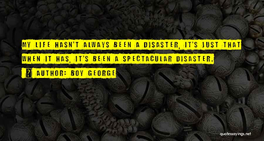 Boy George Quotes: My Life Hasn't Always Been A Disaster, It's Just That When It Has, It's Been A Spectacular Disaster.