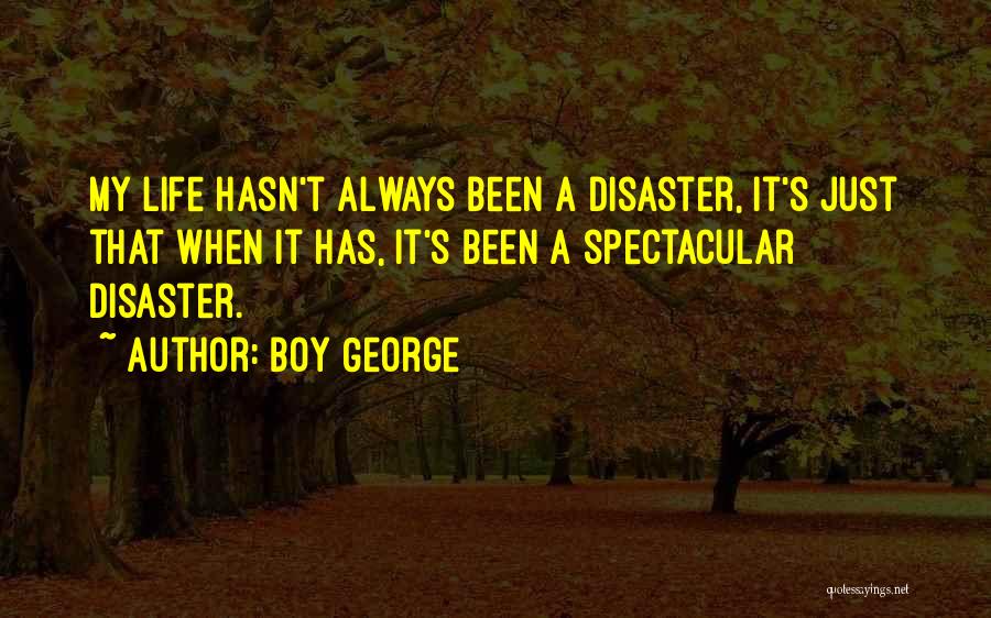 Boy George Quotes: My Life Hasn't Always Been A Disaster, It's Just That When It Has, It's Been A Spectacular Disaster.