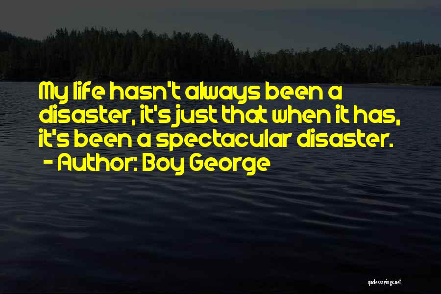 Boy George Quotes: My Life Hasn't Always Been A Disaster, It's Just That When It Has, It's Been A Spectacular Disaster.