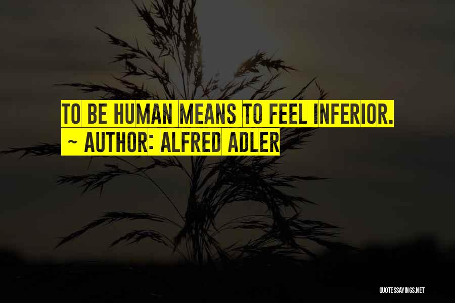 Alfred Adler Quotes: To Be Human Means To Feel Inferior.