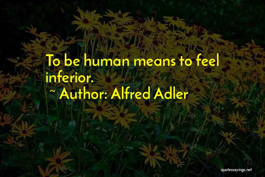 Alfred Adler Quotes: To Be Human Means To Feel Inferior.