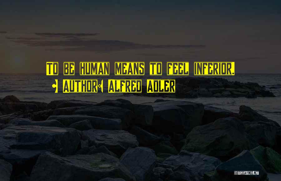 Alfred Adler Quotes: To Be Human Means To Feel Inferior.