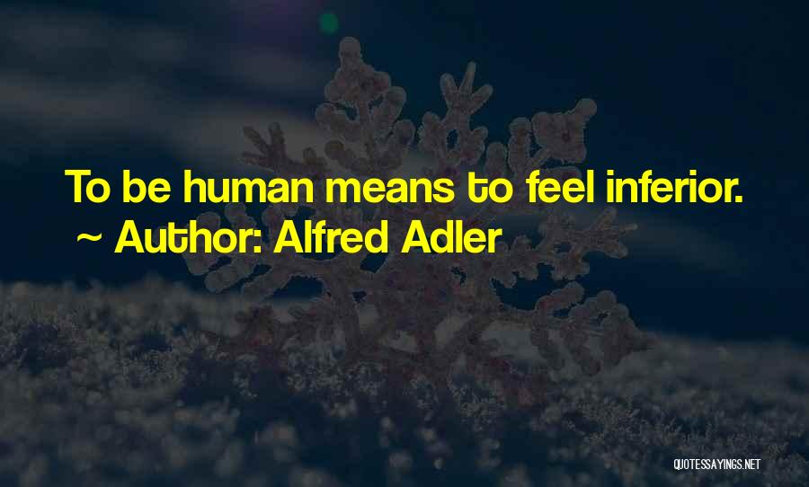Alfred Adler Quotes: To Be Human Means To Feel Inferior.