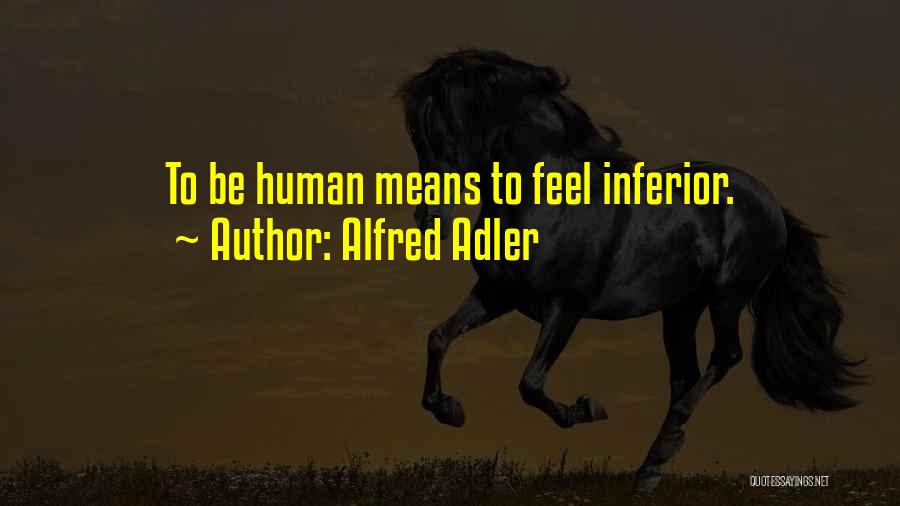 Alfred Adler Quotes: To Be Human Means To Feel Inferior.