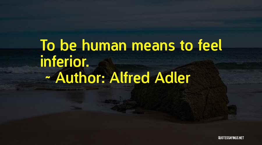 Alfred Adler Quotes: To Be Human Means To Feel Inferior.