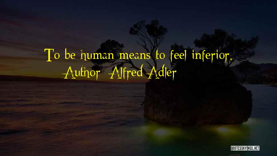 Alfred Adler Quotes: To Be Human Means To Feel Inferior.