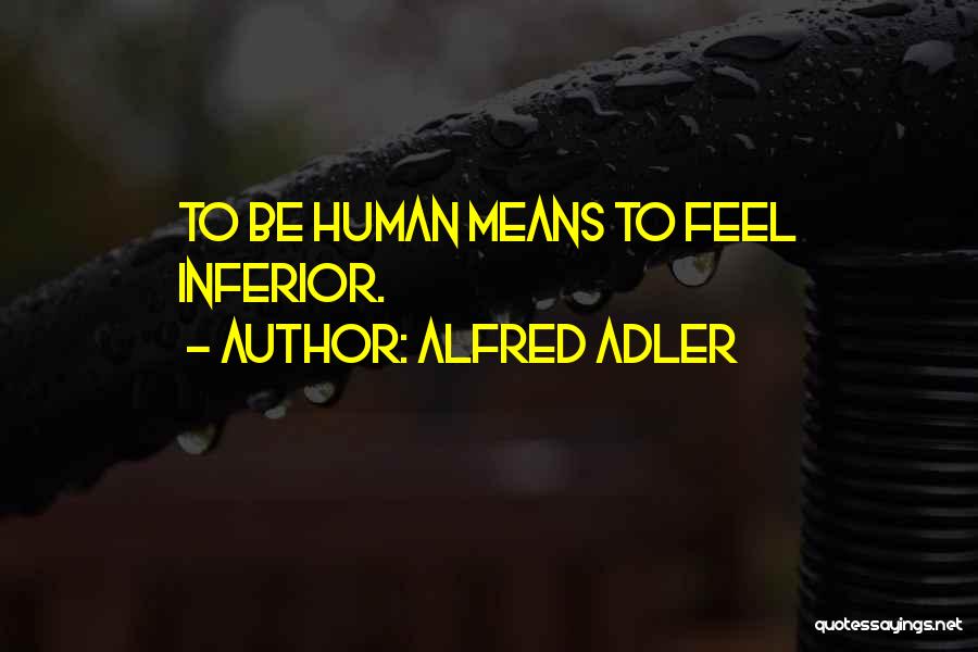 Alfred Adler Quotes: To Be Human Means To Feel Inferior.