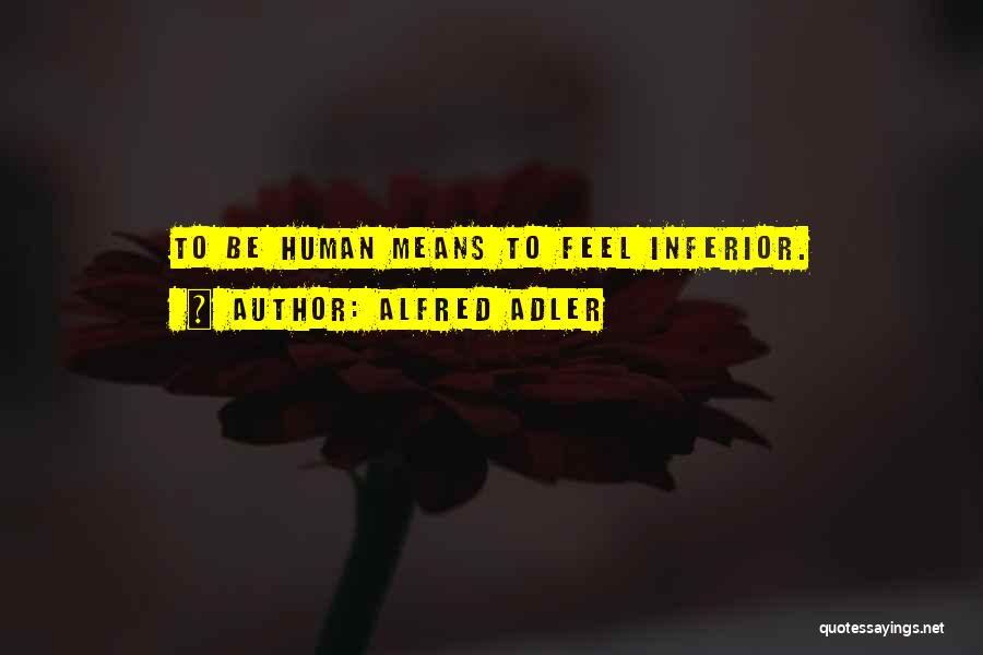 Alfred Adler Quotes: To Be Human Means To Feel Inferior.