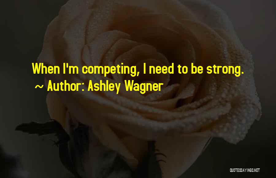 Ashley Wagner Quotes: When I'm Competing, I Need To Be Strong.