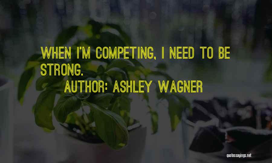 Ashley Wagner Quotes: When I'm Competing, I Need To Be Strong.