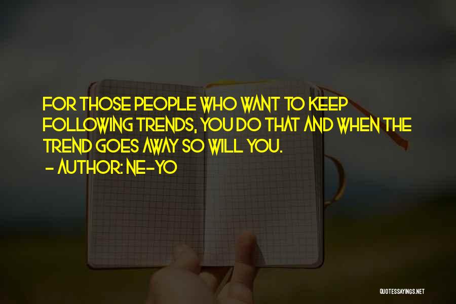 Ne-Yo Quotes: For Those People Who Want To Keep Following Trends, You Do That And When The Trend Goes Away So Will