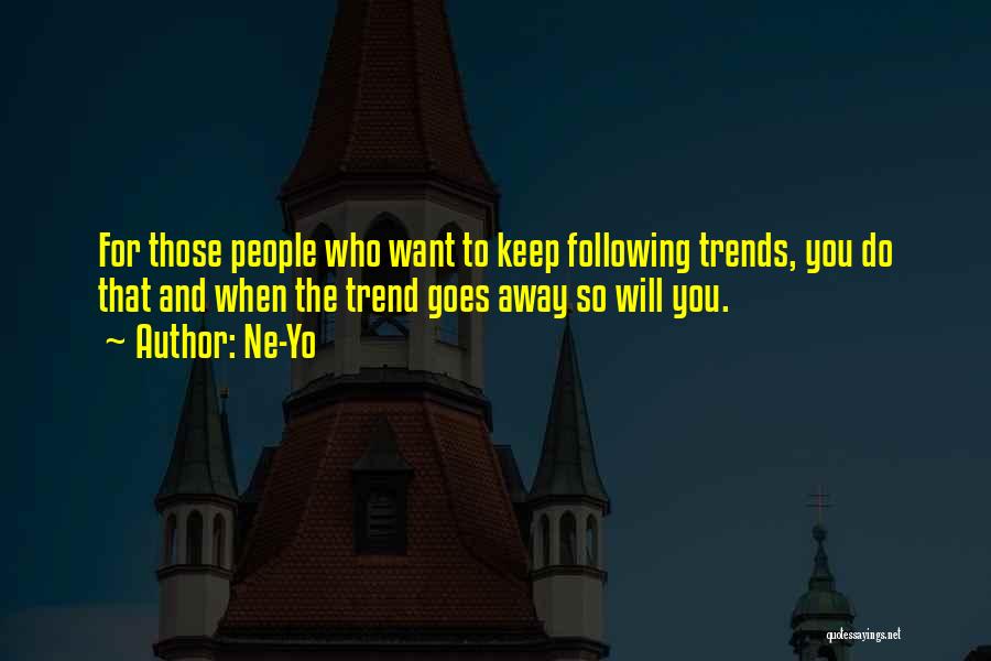 Ne-Yo Quotes: For Those People Who Want To Keep Following Trends, You Do That And When The Trend Goes Away So Will