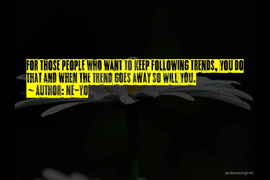 Ne-Yo Quotes: For Those People Who Want To Keep Following Trends, You Do That And When The Trend Goes Away So Will