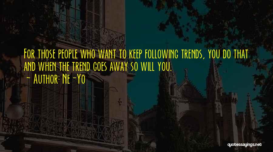 Ne-Yo Quotes: For Those People Who Want To Keep Following Trends, You Do That And When The Trend Goes Away So Will