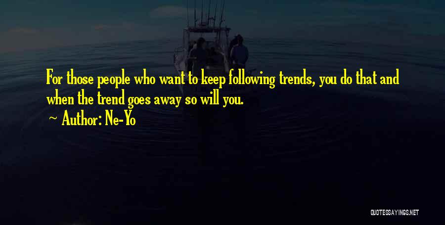 Ne-Yo Quotes: For Those People Who Want To Keep Following Trends, You Do That And When The Trend Goes Away So Will