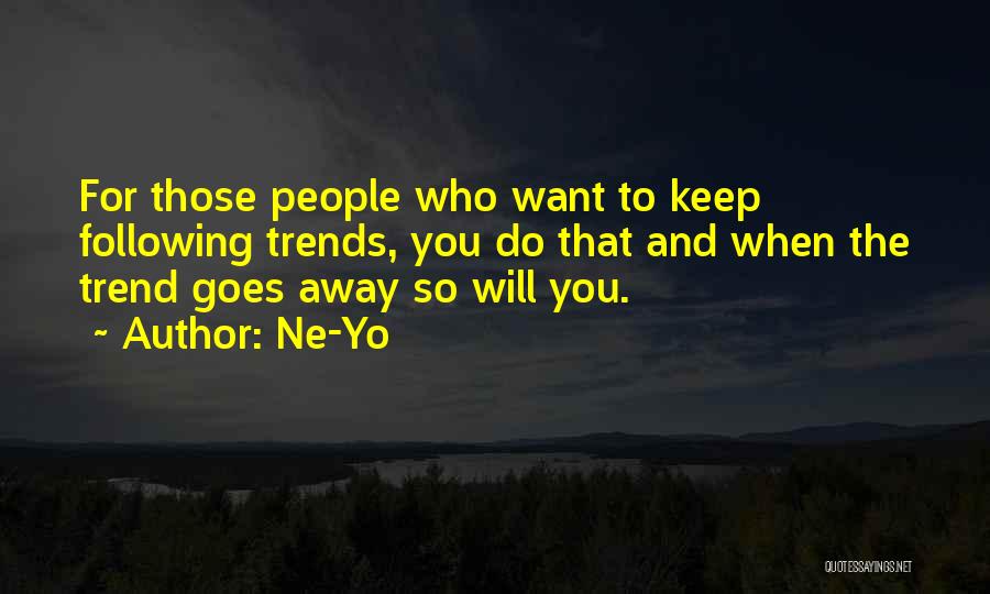 Ne-Yo Quotes: For Those People Who Want To Keep Following Trends, You Do That And When The Trend Goes Away So Will