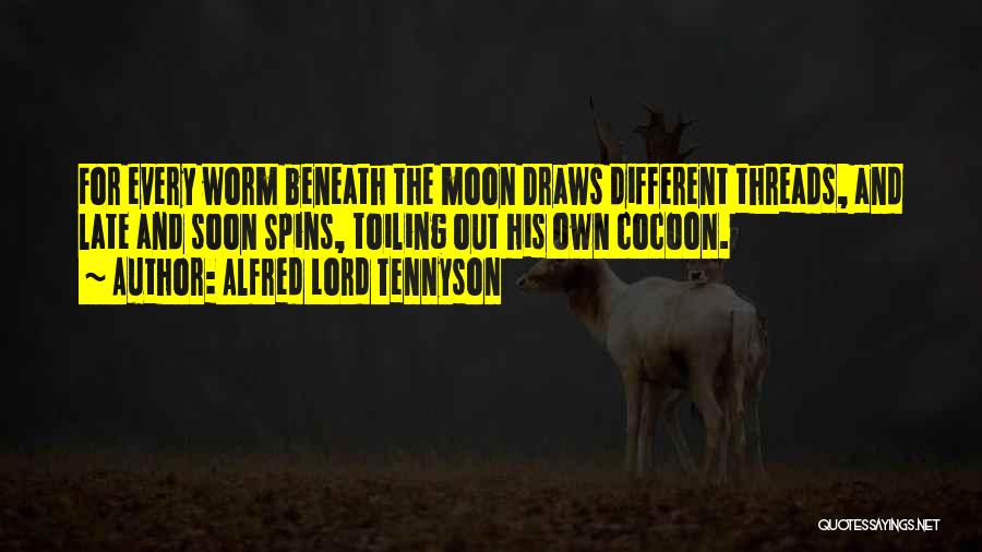 Alfred Lord Tennyson Quotes: For Every Worm Beneath The Moon Draws Different Threads, And Late And Soon Spins, Toiling Out His Own Cocoon.