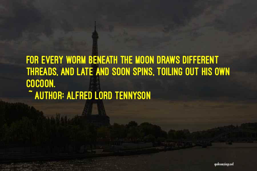 Alfred Lord Tennyson Quotes: For Every Worm Beneath The Moon Draws Different Threads, And Late And Soon Spins, Toiling Out His Own Cocoon.