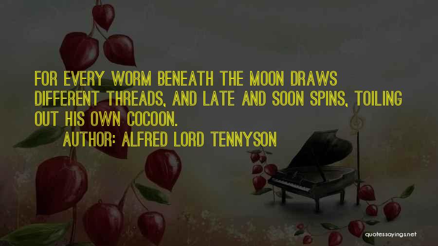 Alfred Lord Tennyson Quotes: For Every Worm Beneath The Moon Draws Different Threads, And Late And Soon Spins, Toiling Out His Own Cocoon.