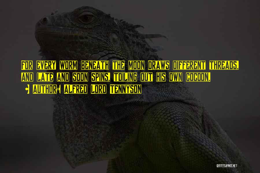 Alfred Lord Tennyson Quotes: For Every Worm Beneath The Moon Draws Different Threads, And Late And Soon Spins, Toiling Out His Own Cocoon.