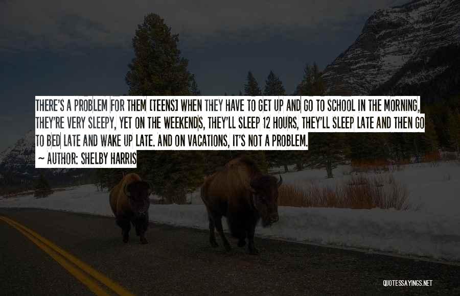 Shelby Harris Quotes: There's A Problem For Them [teens] When They Have To Get Up And Go To School In The Morning, They're