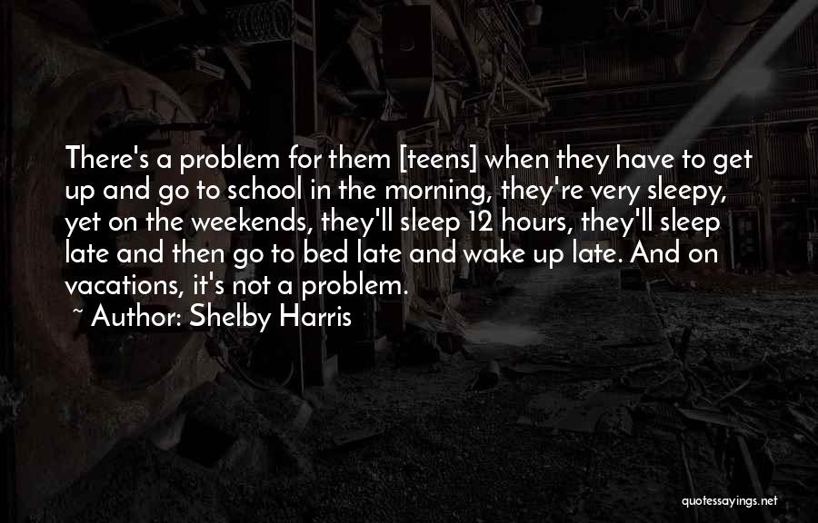 Shelby Harris Quotes: There's A Problem For Them [teens] When They Have To Get Up And Go To School In The Morning, They're