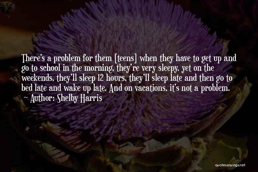 Shelby Harris Quotes: There's A Problem For Them [teens] When They Have To Get Up And Go To School In The Morning, They're