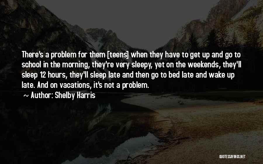 Shelby Harris Quotes: There's A Problem For Them [teens] When They Have To Get Up And Go To School In The Morning, They're