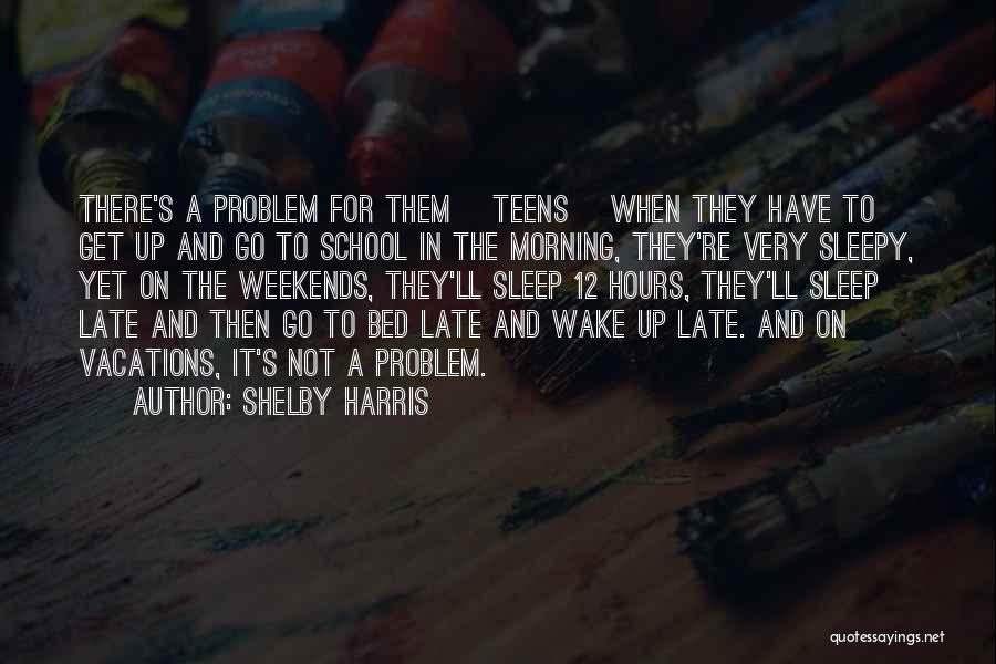 Shelby Harris Quotes: There's A Problem For Them [teens] When They Have To Get Up And Go To School In The Morning, They're