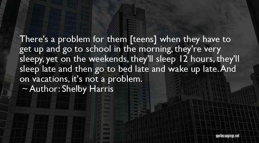 Shelby Harris Quotes: There's A Problem For Them [teens] When They Have To Get Up And Go To School In The Morning, They're