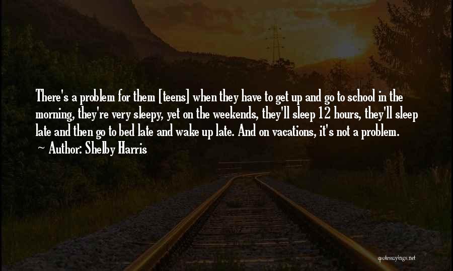 Shelby Harris Quotes: There's A Problem For Them [teens] When They Have To Get Up And Go To School In The Morning, They're