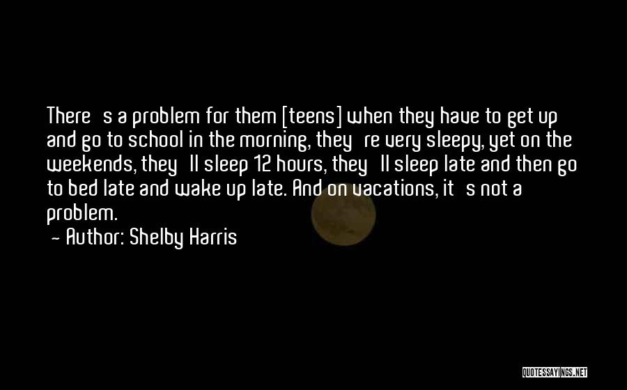 Shelby Harris Quotes: There's A Problem For Them [teens] When They Have To Get Up And Go To School In The Morning, They're