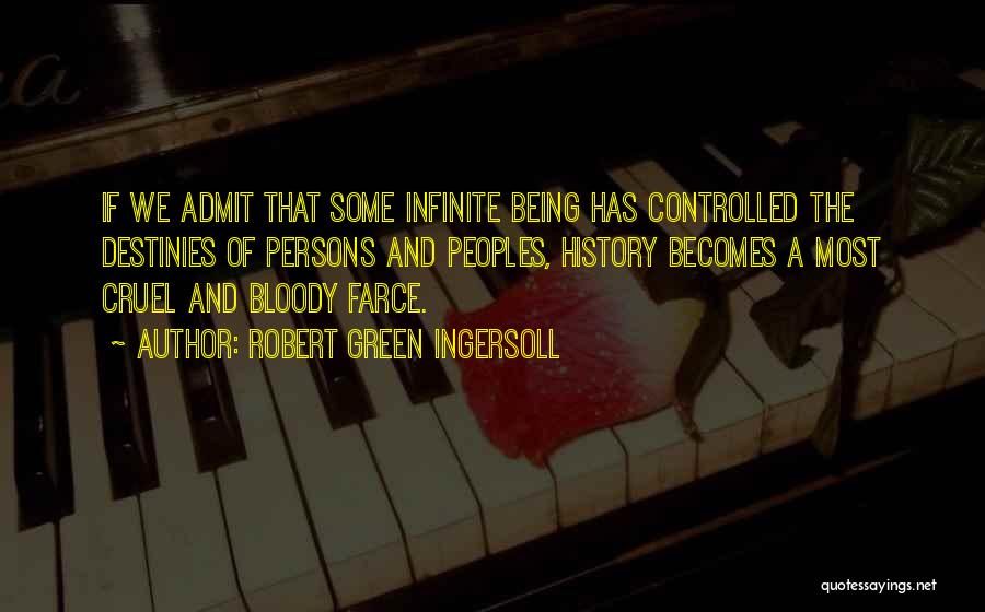 Robert Green Ingersoll Quotes: If We Admit That Some Infinite Being Has Controlled The Destinies Of Persons And Peoples, History Becomes A Most Cruel