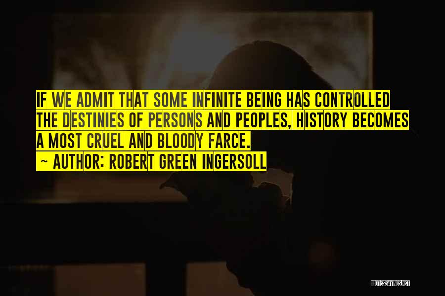 Robert Green Ingersoll Quotes: If We Admit That Some Infinite Being Has Controlled The Destinies Of Persons And Peoples, History Becomes A Most Cruel